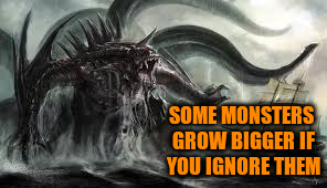 SOME MONSTERS GROW BIGGER IF YOU IGNORE THEM | made w/ Imgflip meme maker