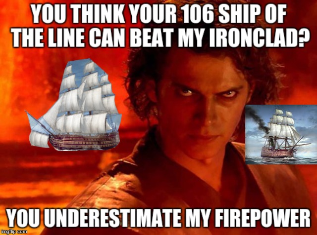 Only Total war players will get this :) | YOU THINK YOUR 106 SHIP OF THE LINE CAN BEAT MY IRONCLAD? YOU UNDERESTIMATE MY FIREPOWER | image tagged in memes,you underestimate my power,106 ship of the line,ironclad,firepower,total war | made w/ Imgflip meme maker