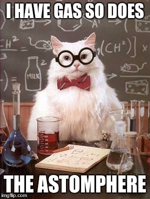 Science Cat Good Day | I HAVE GAS SO DOES; THE ASTOMPHERE | image tagged in science cat good day | made w/ Imgflip meme maker