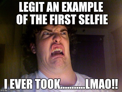 Oh No Meme | LEGIT AN EXAMPLE OF THE FIRST SELFIE; I EVER TOOK...........LMAO!! | image tagged in memes,oh no | made w/ Imgflip meme maker
