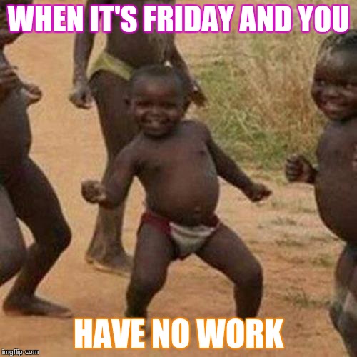 Third World Success Kid Meme | WHEN IT'S FRIDAY AND YOU; HAVE NO WORK | image tagged in memes,third world success kid | made w/ Imgflip meme maker