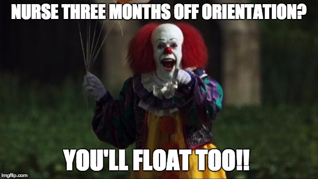 Pennywise | NURSE THREE MONTHS OFF ORIENTATION? YOU'LL FLOAT TOO!! | image tagged in pennywise | made w/ Imgflip meme maker