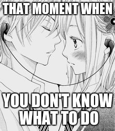I don't know what to do | THAT MOMENT WHEN; YOU DON'T KNOW WHAT TO DO | image tagged in anime,anime awkward,i dont know what to do | made w/ Imgflip meme maker