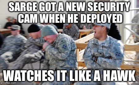 Laughing Soldiers | SARGE GOT A NEW SECURITY CAM WHEN HE DEPLOYED; WATCHES IT LIKE A HAWK | image tagged in laughing soldiers | made w/ Imgflip meme maker