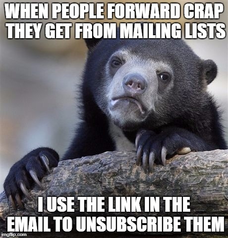 Confession Bear Meme | WHEN PEOPLE FORWARD CRAP THEY GET FROM MAILING LISTS; I USE THE LINK IN THE EMAIL TO UNSUBSCRIBE THEM | image tagged in memes,confession bear | made w/ Imgflip meme maker