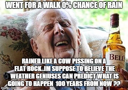 Cool Old Man | WENT FOR A WALK 0% CHANCE OF RAIN; RAINED LIKE A COW PISSING ON A FLAT ROCK..IM SUPPOSE TO BELIEVE THE WEATHER GENIUSES CAN PREDICT WHAT IS GOING TO HAPPEN  100 YEARS FROM NOW ?? | image tagged in cool old man | made w/ Imgflip meme maker