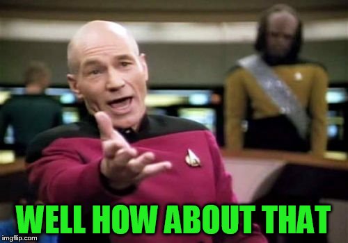 Picard Wtf Meme | WELL HOW ABOUT THAT | image tagged in memes,picard wtf | made w/ Imgflip meme maker