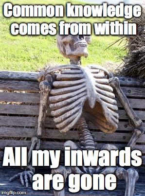 Waiting Skeleton | Common knowledge comes from within; All my inwards are gone | image tagged in memes,waiting skeleton | made w/ Imgflip meme maker