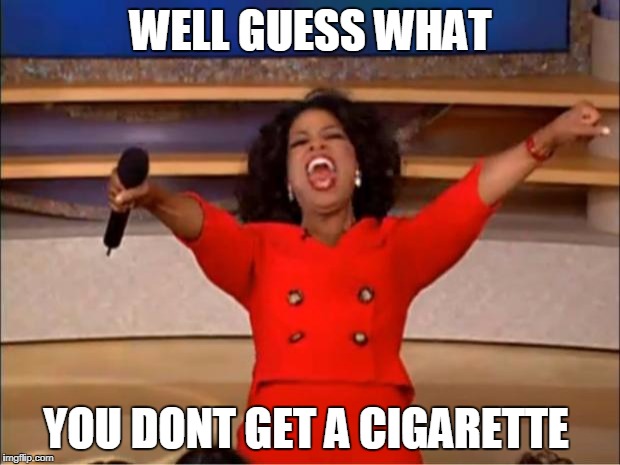 Oprah You Get A Meme | WELL GUESS WHAT YOU DONT GET A CIGARETTE | image tagged in memes,oprah you get a | made w/ Imgflip meme maker