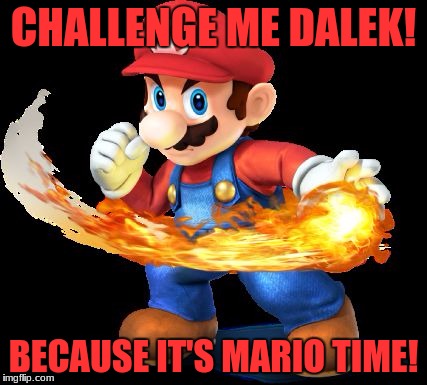 Mario Time! | CHALLENGE ME DALEK! BECAUSE IT'S MARIO TIME! | image tagged in mario time | made w/ Imgflip meme maker