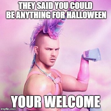 Unican | THEY SAID YOU COULD BE ANYTHING FOR HALLOWEEN; YOUR WELCOME | image tagged in memes,unicorn man,funny,unicorn,halloween | made w/ Imgflip meme maker