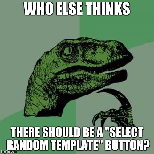 I SAY WE PETITION THE POWERS THAT BE... | WHO ELSE THINKS; THERE SHOULD BE A "SELECT RANDOM TEMPLATE" BUTTON? | image tagged in memes,philosoraptor | made w/ Imgflip meme maker