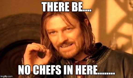 One Does Not Simply Meme | THERE BE.... NO CHEFS IN HERE........ | image tagged in memes,one does not simply | made w/ Imgflip meme maker