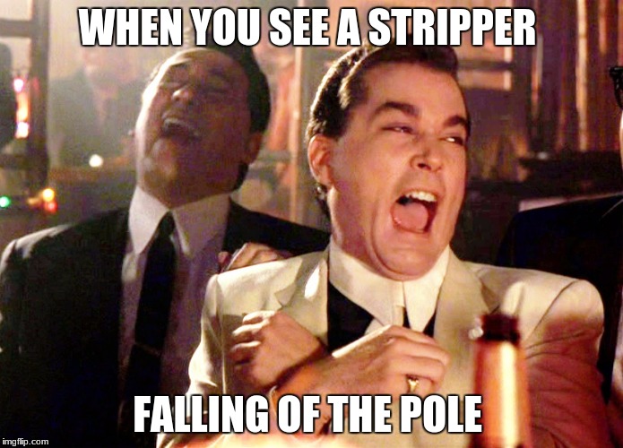 Good Fellas Hilarious Meme | WHEN YOU SEE A STRIPPER; FALLING OF THE POLE | image tagged in memes,good fellas hilarious | made w/ Imgflip meme maker