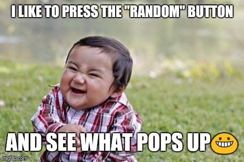 Evil Toddler Meme | I LIKE TO PRESS THE "RANDOM" BUTTON AND SEE WHAT POPS UP | image tagged in memes,evil toddler | made w/ Imgflip meme maker