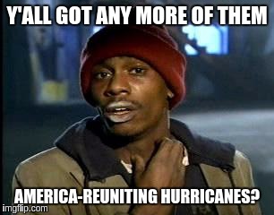 Y'all Got Any More Of That Meme | Y'ALL GOT ANY MORE OF THEM AMERICA-REUNITING HURRICANES? | image tagged in memes,yall got any more of | made w/ Imgflip meme maker