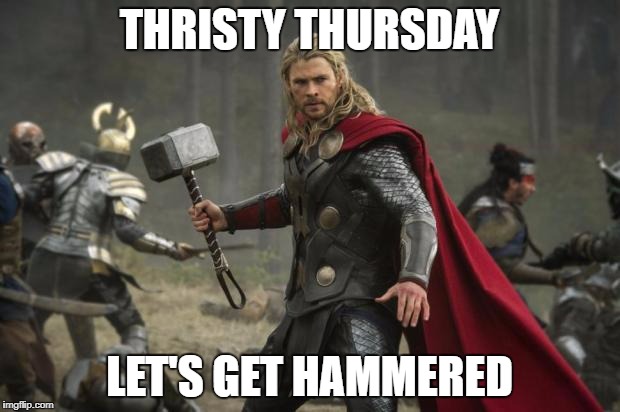 thor hammer | THRISTY THURSDAY; LET'S GET HAMMERED | image tagged in thor hammer | made w/ Imgflip meme maker