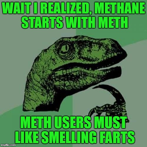 Philosoraptor Meme | WAIT I REALIZED, METHANE STARTS WITH METH; METH USERS MUST LIKE SMELLING FARTS | image tagged in memes,philosoraptor | made w/ Imgflip meme maker