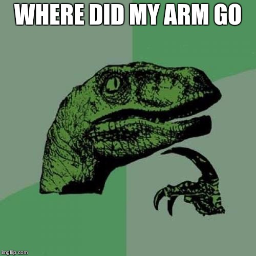 Philosoraptor Meme | WHERE DID MY ARM GO | image tagged in memes,philosoraptor | made w/ Imgflip meme maker