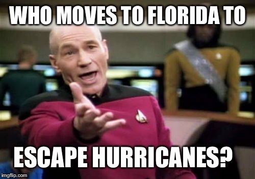 Picard Wtf Meme | WHO MOVES TO FLORIDA TO ESCAPE HURRICANES? | image tagged in memes,picard wtf | made w/ Imgflip meme maker