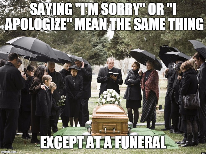 Funeral | SAYING "I'M SORRY" OR "I APOLOGIZE" MEAN THE SAME THING; EXCEPT AT A FUNERAL | image tagged in funeral | made w/ Imgflip meme maker