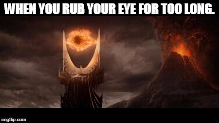 Eye Of Sauron |  WHEN YOU RUB YOUR EYE FOR TOO LONG. | image tagged in memes,eye of sauron | made w/ Imgflip meme maker