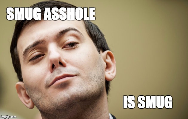 Smug asshole is smug | SMUG ASSHOLE; IS SMUG | image tagged in m  shkreli,smug asshole | made w/ Imgflip meme maker