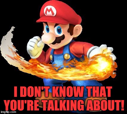 Mario Time! | I DON'T KNOW THAT YOU'RE TALKING ABOUT! | image tagged in mario time | made w/ Imgflip meme maker