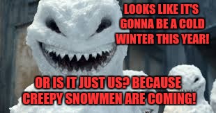 Creepy Snowmen Are Coming | LOOKS LIKE IT'S GONNA BE A COLD WINTER THIS YEAR! OR IS IT JUST US? BECAUSE CREEPY SNOWMEN ARE COMING! | image tagged in creepy snowmen are coming,snowman,doctor who | made w/ Imgflip meme maker