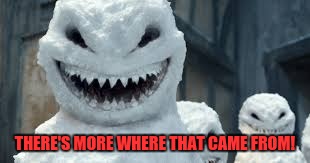 Creepy Snowmen Are Coming! | THERE'S MORE WHERE THAT CAME FROM! | image tagged in creepy snowmen are coming | made w/ Imgflip meme maker