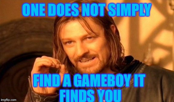One Does Not Simply Meme | ONE DOES NOT SIMPLY; FIND A GAMEBOY
IT FINDS YOU | image tagged in memes,one does not simply | made w/ Imgflip meme maker