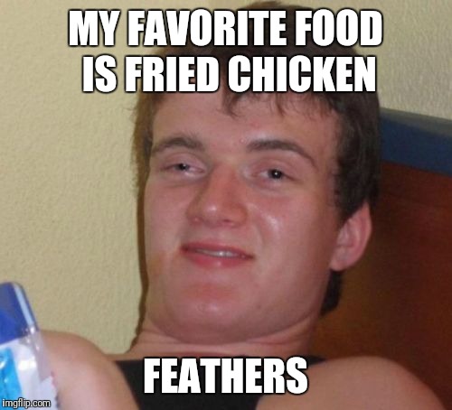10 Guy Meme | MY FAVORITE FOOD IS FRIED CHICKEN; FEATHERS | image tagged in memes,10 guy | made w/ Imgflip meme maker