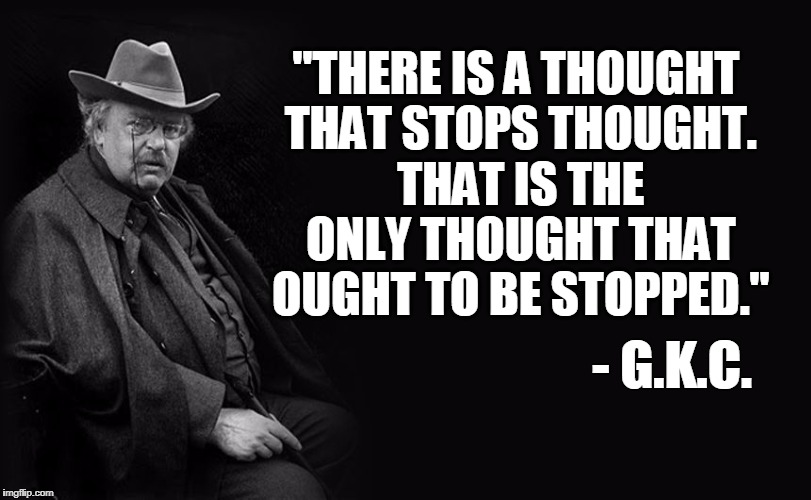 G.K. Chesterton | "THERE IS A THOUGHT THAT STOPS THOUGHT. THAT IS THE ONLY THOUGHT THAT OUGHT TO BE STOPPED."; - G.K.C. | image tagged in g k chesterton | made w/ Imgflip meme maker
