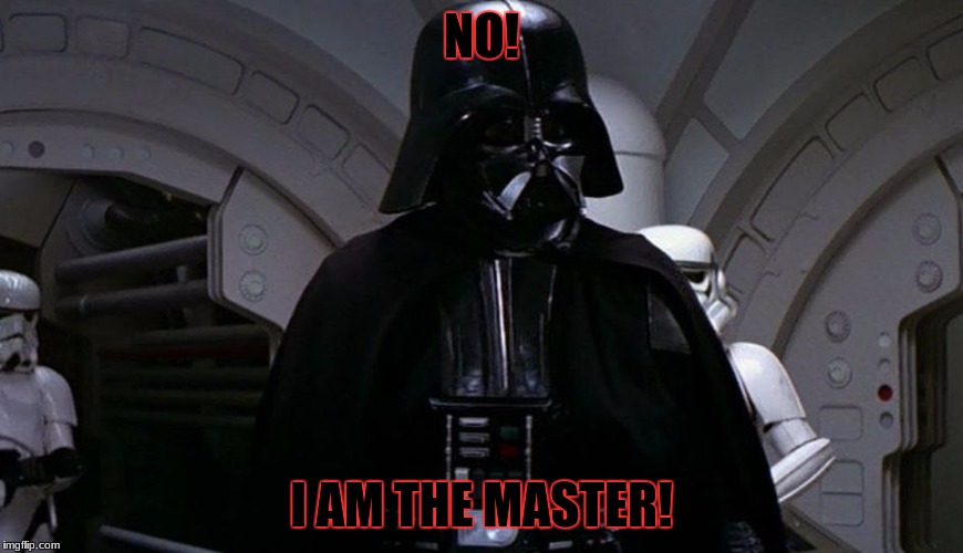 Darth Vader's I Don't Care! | NO! I AM THE MASTER! | image tagged in darth vader's i don't care | made w/ Imgflip meme maker