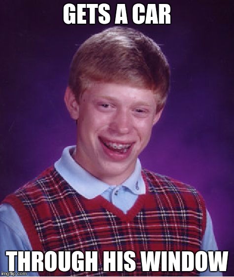 i hope no one done it before  | GETS A CAR; THROUGH HIS WINDOW | image tagged in memes,bad luck brian,i hope no one done it before,animal gaming | made w/ Imgflip meme maker