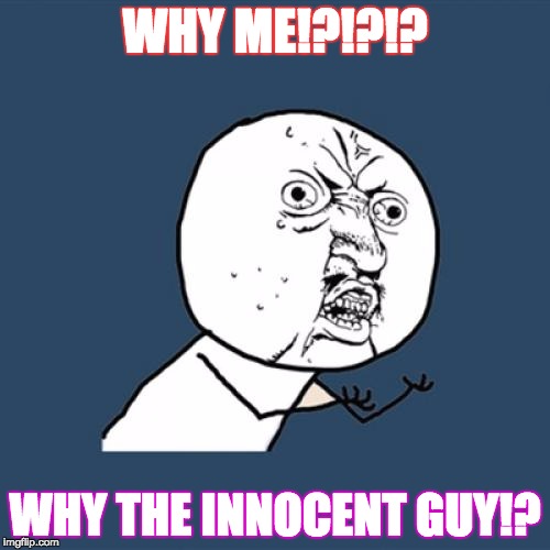 Y U No Meme | WHY ME!?!?!? WHY THE INNOCENT GUY!? | image tagged in memes,y u no | made w/ Imgflip meme maker