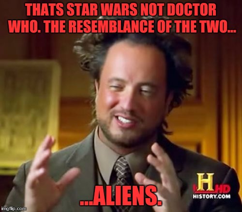 Ancient Aliens Meme | THATS STAR WARS NOT DOCTOR WHO. THE RESEMBLANCE OF THE TWO... ...ALIENS. | image tagged in memes,ancient aliens | made w/ Imgflip meme maker