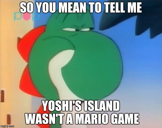 Skeptical Yoshi | SO YOU MEAN TO TELL ME; YOSHI'S ISLAND WASN'T A MARIO GAME | image tagged in skeptical yoshi | made w/ Imgflip meme maker