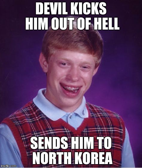Bad Luck Brian Meme | DEVIL KICKS HIM OUT OF HELL SENDS HIM TO NORTH KOREA | image tagged in memes,bad luck brian | made w/ Imgflip meme maker