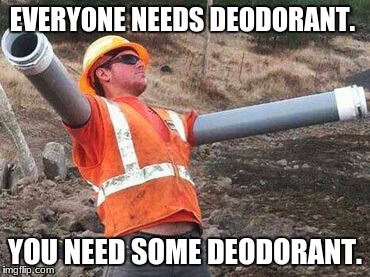 Double arm construction worker |  EVERYONE NEEDS DEODORANT. YOU NEED SOME DEODORANT. | image tagged in double arm construction worker | made w/ Imgflip meme maker