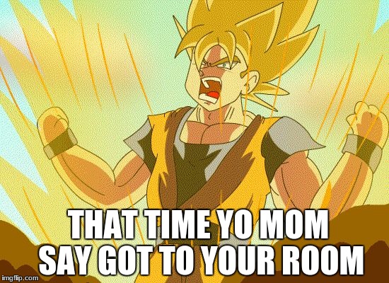 Dragon ball z | THAT TIME YO MOM SAY GOT TO YOUR ROOM | image tagged in dragon ball z | made w/ Imgflip meme maker