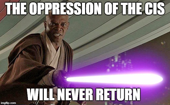 THE OPPRESSION OF THE CIS; WILL NEVER RETURN | image tagged in star wars,gender confusion | made w/ Imgflip meme maker