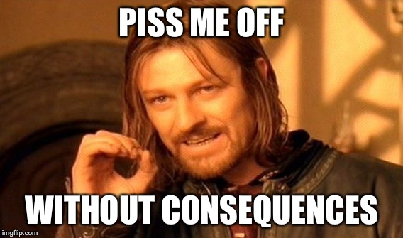 One Does Not Simply | PISS ME OFF; WITHOUT CONSEQUENCES | image tagged in memes,one does not simply | made w/ Imgflip meme maker