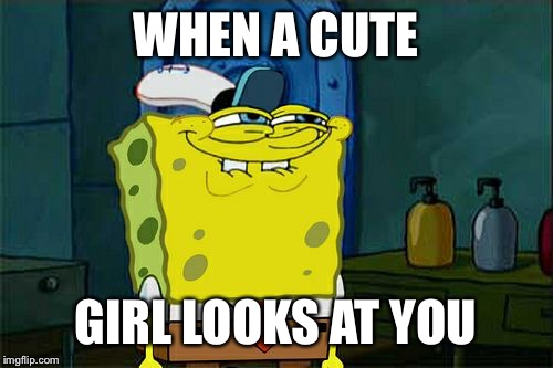 Don't You Squidward | WHEN A CUTE; GIRL LOOKS AT YOU | image tagged in memes,dont you squidward | made w/ Imgflip meme maker