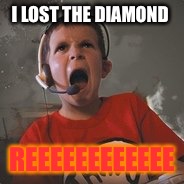Raging child | I LOST THE DIAMOND; REEEEEEEEEEEE | image tagged in raging child | made w/ Imgflip meme maker