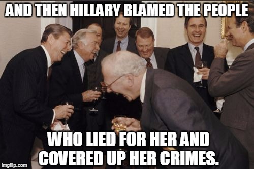 Laughing Men In Suits | AND THEN HILLARY BLAMED THE PEOPLE; WHO LIED FOR HER AND COVERED UP HER CRIMES. | image tagged in memes,laughing men in suits,what happened,hillary clinton,media lies,government corruption | made w/ Imgflip meme maker