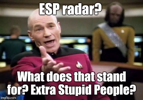 Picard Wtf Meme | ESP radar? What does that stand for? Extra Stupid People? | image tagged in memes,picard wtf | made w/ Imgflip meme maker