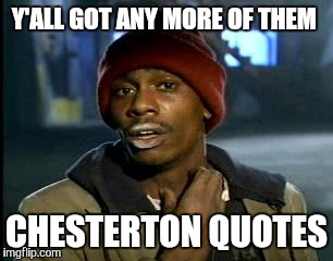 Y'all Got Any More Of That Meme | Y'ALL GOT ANY MORE OF THEM CHESTERTON QUOTES | image tagged in memes,yall got any more of | made w/ Imgflip meme maker