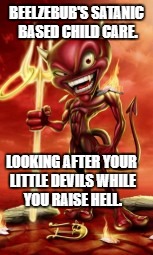 I'm not saying the white mans is the devil, but if the torch and | BEELZEBUB'S SATANIC BASED CHILD CARE. LOOKING AFTER YOUR LITTLE DEVILS WHILE YOU RAISE HELL. | image tagged in i'm not saying the white mans is the devil but if the torch and | made w/ Imgflip meme maker