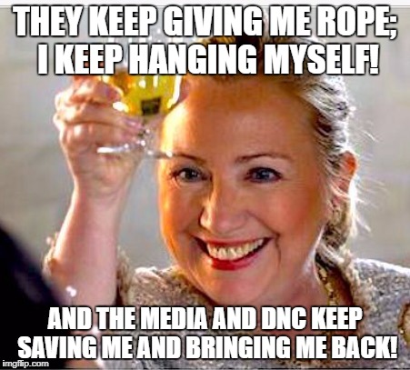 Hillary Clinton  | THEY KEEP GIVING ME ROPE; I KEEP HANGING MYSELF! AND THE MEDIA AND DNC KEEP SAVING ME AND BRINGING ME BACK! | image tagged in hillary clinton | made w/ Imgflip meme maker